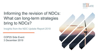 Informing the revision of NDCs:
What can long-term strategies
bring to NDCs?
COP25 Side Event
3 December 2019
Insights from the NDC Update Report 2019
 
