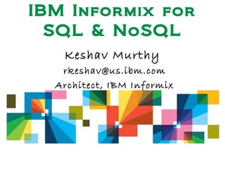 IBM Informix for
SQL & NoSQL
Keshav Murthy
rkeshav@us.ibm.com
Architect, IBM Informix
 