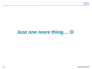 © 2014 IBM Corporation28
Just one more thing… 
 