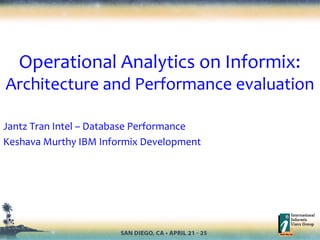 Operational Analytics on Informix:
Architecture and Performance evaluation
Jantz Tran Intel – Database Performance
Keshava Murthy IBM Informix Development
 