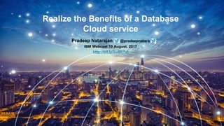 Realize the Benefits of a Database
Cloud service
Pradeep Natarajan @pradeepnatara
IBM Webcast 10 August, 2017
http://bit.ly/2uBRTyt
 
