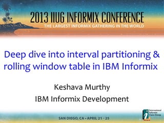 Deep dive into interval partitioning &
rolling window table in IBM Informix
Keshava Murthy
IBM Informix Development
 