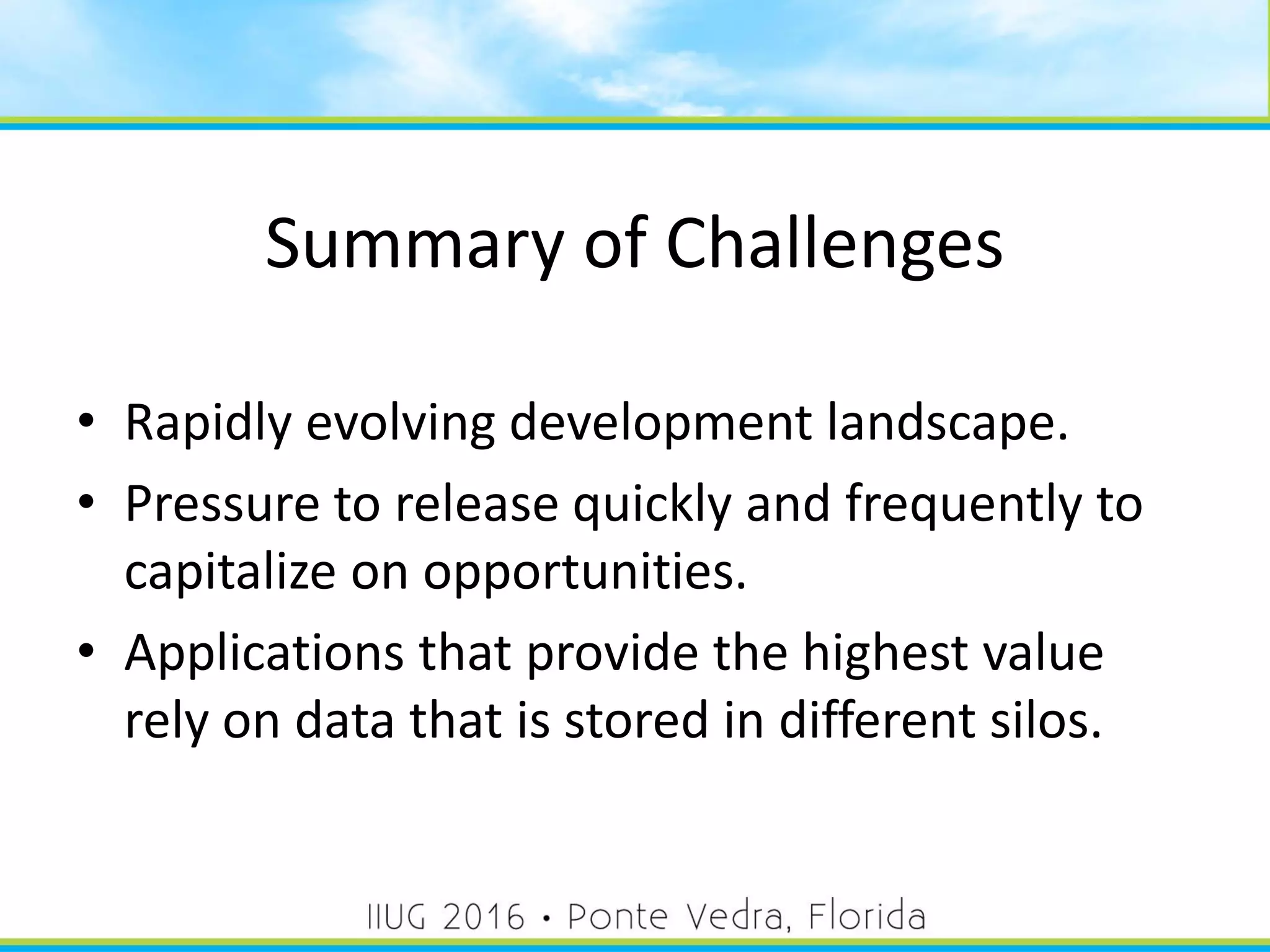 Summary of Challenges
• Rapidly evolving development landscape.
• Pressure to release quickly and frequently to
capitalize on opportunities.
• Applications that provide the highest value
rely on data that is stored in different silos.
11
 