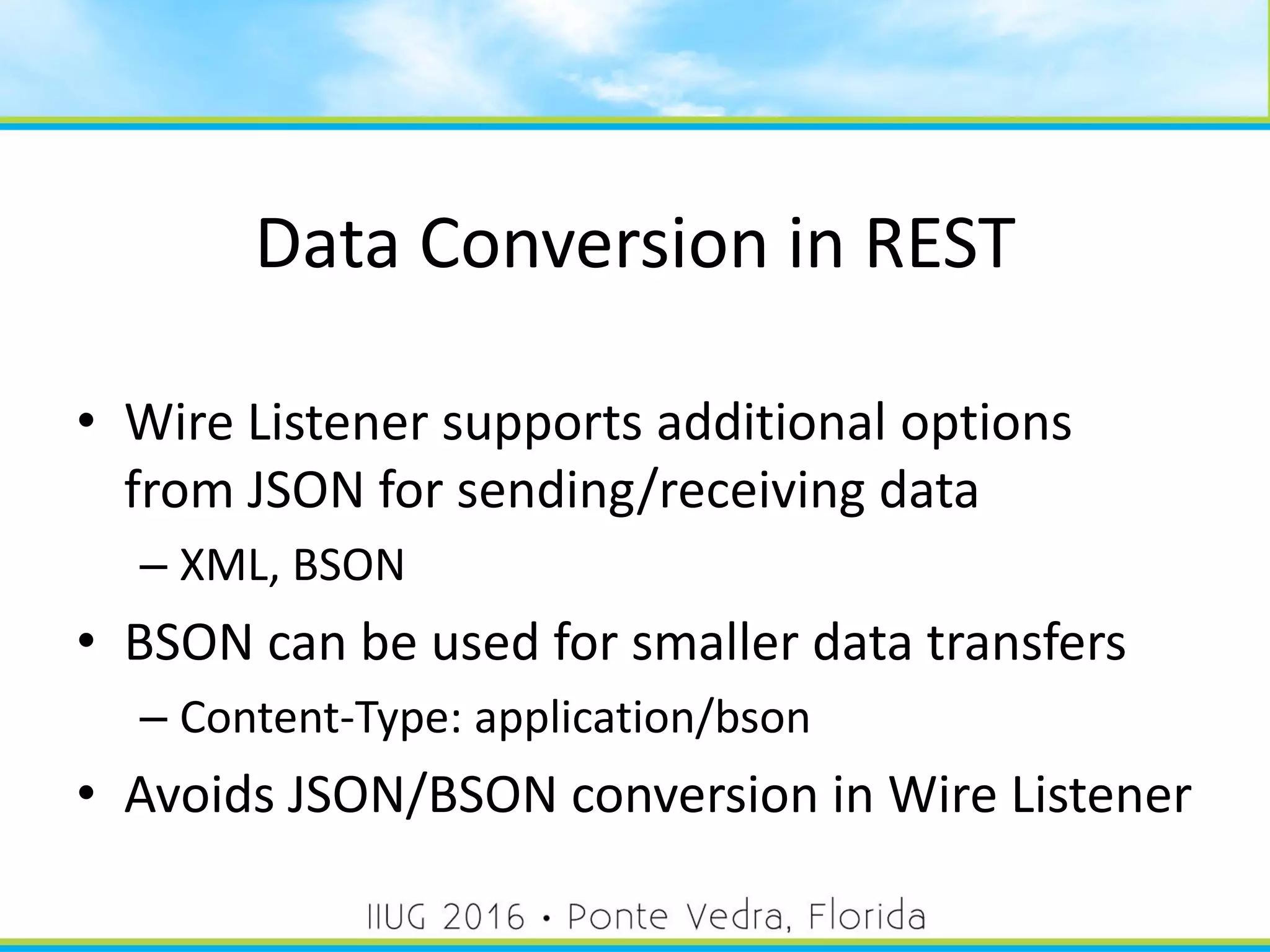Data Conversion in REST
• Wire Listener supports additional options
from JSON for sending/receiving data
– XML, BSON
• BSON can be used for smaller data transfers
– Content-Type: application/bson
• Avoids JSON/BSON conversion in Wire Listener
54
 