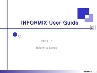 INFORMIX User Guide


        2001. 6

     Informix Korea
 