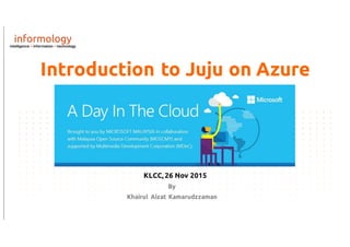 Introduction to Juju on Azure
By
Khairul Aizat Kamarudzzaman
KLCC, 26 Nov 2015
 