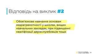 Відповідь на виклик #2
10
Обов’язкове навчання основам
медіаграмотності у школах, вищих
навчальних закладах, при підвищенні
кваліфікації держслужбовців тощо
 
