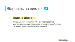 Відповідь на виклик #2
11
Індекс довіри
Спеціальний «знак якості», що підтверджує
дотримання медіа принципів журналістської етики
та вимог щодо перевірки інформації
 
