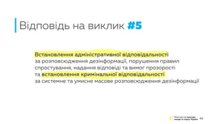 Встановлення адміністративної відповідальності
за розповсюдження дезінформації, порушення правил
спростування, надання відповіді та вимог прозорості
та встановлення кримінальної відповідальності
за системне та умисне масове розповсюдження дезінформації
Відповідь на виклик #5
22
 