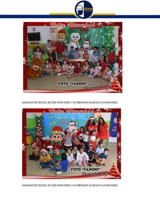 AGASAJO DE INICIAL 2B CON PAPA NOEL Y SU MENSAJE ALUSIVO A LA NAVIDAD.
AGASAJO DE INICIAL 2A CON PAPA NOEL Y SU MENSAJE ALUSIVO A LA NAVIDAD.
 