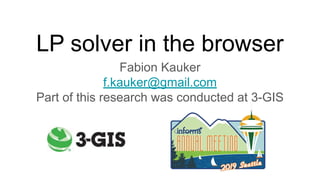 LP solver in the browser
Fabion Kauker
f.kauker@gmail.com
Part of this research was conducted at 3-GIS
 
