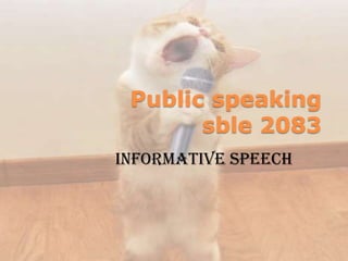 Public speaking
       sble 2083
Informative speech
 