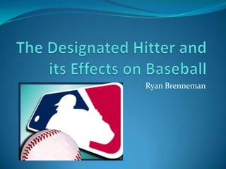 The Designated Hitter and its Effects on Baseball Ryan Brenneman 