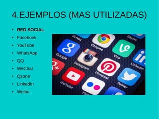 4.EJEMPLOS (MAS UTILIZADAS)
●
RED SOCIALRED SOCIAL
● Facebook
● YouTube
● WhatsApp
● QQ
● WeChat
● Qzone
● LinkedIn
● Weibo
 