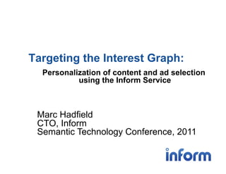 Targeting the Interest Graph:
  Personalization of content and ad selection
           using the Inform Service



 Marc Hadfield
 CTO, Inform
 Semantic Technology Conference, 2011
 