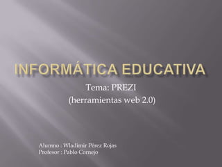 Tema: PREZI
           (herramientas web 2.0)




Alumno : Wladimir Pérez Rojas
Profesor : Pablo Cornejo
 