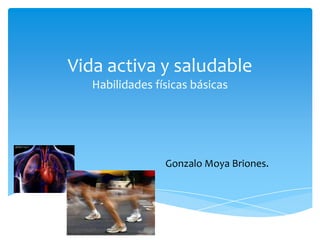 Vida activa y saludable
Habilidades físicas básicas
Gonzalo Moya Briones.
 