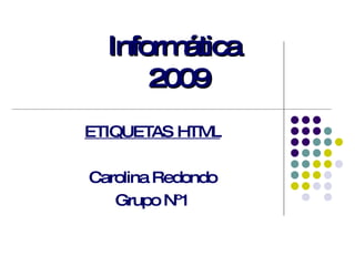Informática  2009 ETIQUETAS HTML Carolina Redondo Grupo Nº1 