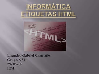 InformáticaEtiquetas HTML Lisandro Gabriel Caamaño Grupo N° 1 29/06/09 IEM 