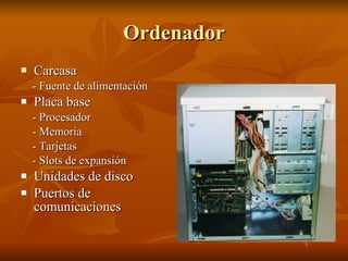 Ordenador <ul><li>Carcasa </li></ul><ul><li>- Fuente de alimentación </li></ul><ul><li>Placa base </li></ul><ul><li>- Proc...