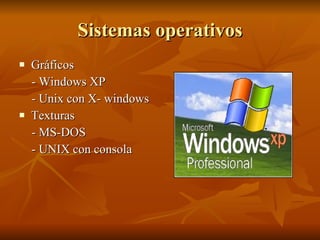 Sistemas operativos <ul><li>Gráficos </li></ul><ul><li>- Windows XP </li></ul><ul><li>- Unix con X- windows </li></ul><ul>...