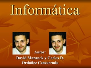 Informática
Autor:
David Mazanek y Carlos D.
Ordóñez Cencerrado
 