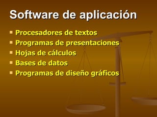 Software de aplicación  Procesadores de textos Programas de presentaciones Hojas de cálculos Bases de datos Programas de diseño gráficos 