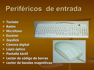 Periféricos  de entrada Teclado Ratón Micrófono Escáner Joystick Cámara digital Lápiz óptico Pantalla táctil Lector de código de barras Lector de bandas magnéticas 