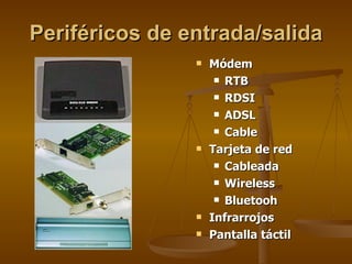 Periféricos de entrada/salida Módem RTB RDSI ADSL Cable Tarjeta de red Cableada Wireless Bluetooh Infrarrojos Pantalla táctil 