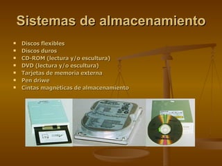 Sistemas de almacenamiento Discos flexibles Discos duros CD-ROM (lectura y/o escultura) DVD (lectura y/o escultura) Tarjetas de memoria externa Pen driwe Cintas magnéticas de almacenamiento 