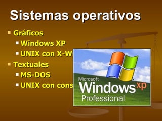 Sistemas operativos Gráficos Windows XP UNIX con X-Windows Textuales MS-DOS UNIX con consola 