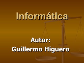 Informática Autor: Guillermo Higuero 