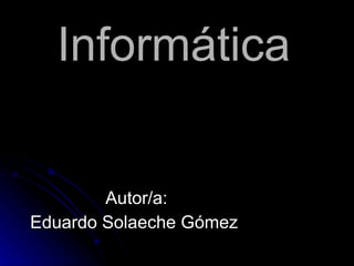 Inform ática   Autor/a: Eduardo Solaeche Gómez  