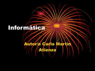 Informática Autor/a Carla Martín Atienza 