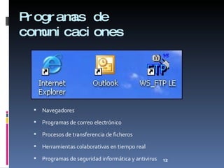 Programas de comunicaciones Navegadores Programas de correo electrónico Procesos de transferencia de ficheros Herramientas colaborativas en tiempo real Programas de seguridad informática y antivirus 