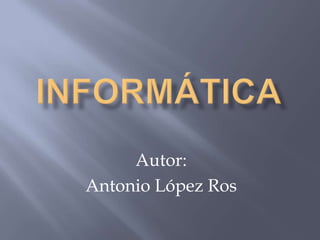 Informática Autor: Antonio López Ros 
