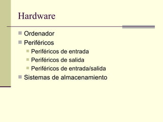 Hardware Ordenador Periféricos Periféricos de entrada Periféricos de salida Periféricos de entrada/salida Sistemas de almacenamiento