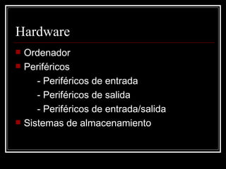 Hardware Ordenador Periféricos - Periféricos de entrada - Periféricos de salida - Periféricos de entrada/salida Sistemas de almacenamiento