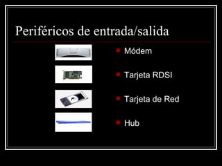 Periféricos de entrada/salida Módem Tarjeta RDSI Tarjeta de Red Hub