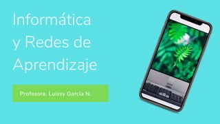 Informática
y Redes de
Aprendizaje
Profesora. Luissy García N.
 