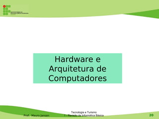Hardware e
                 Arquitetura de
                 Computadores



                           Tecnologia e Turismo
Prof. Mauro Jansen   1 - Revisão de Informática Básica   20
 