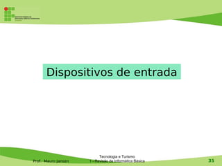 Dispositivos de entrada




                           Tecnologia e Turismo
Prof. Mauro Jansen   1 - Revisão de Informática Básica   35
 