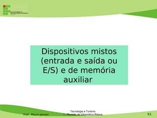 Dispositivos mistos
            (entrada e saída ou
             E/S) e de memória
                   auxiliar


                           Tecnologia e Turismo
Prof. Mauro Jansen   1 - Revisão de Informática Básica   51
 