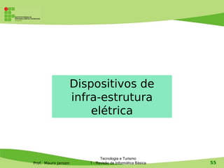 Dispositivos de
                     infra-estrutura
                         elétrica



                              Tecnologia e Turismo
Prof. Mauro Jansen      1 - Revisão de Informática Básica   55
 
