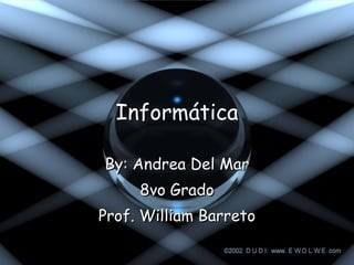 Informática By: Andrea Del Mar 8vo Grado Prof. William Barreto 