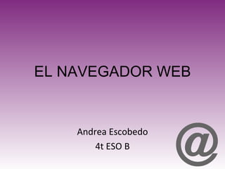 EL NAVEGADOR WEB Andrea Escobedo 4t ESO B 