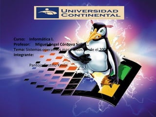 Curso:  Informática I. Profesor:  Miguel Angel Córdova Solies.. Tema:  Sistemas operativos mas usados desde el 2001. Integrante: Pantoja Castillo Kevin. 