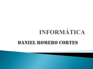 INFORMÁTICA DANIEL ROMERO CORTES  