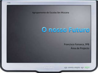 O nosso Futuro Agrupamento de Escolas IbnMucana Francisco Fonseca, 9ºB Área de Projecto 