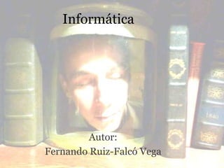 Informática
Autor:
Fernando Ruiz-Falcó Vega
 